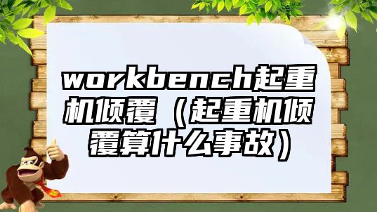 workbench起重機傾覆（起重機傾覆算什么事故）