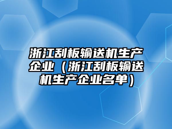 浙江刮板輸送機(jī)生產(chǎn)企業(yè)（浙江刮板輸送機(jī)生產(chǎn)企業(yè)名單）