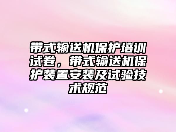 帶式輸送機保護培訓試卷，帶式輸送機保護裝置安裝及試驗技術(shù)規(guī)范