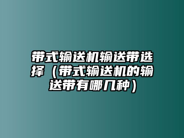 帶式輸送機輸送帶選擇（帶式輸送機的輸送帶有哪幾種）