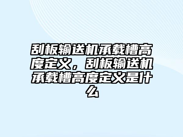 刮板輸送機(jī)承載槽高度定義，刮板輸送機(jī)承載槽高度定義是什么