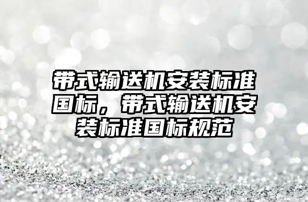 帶式輸送機安裝標準國標，帶式輸送機安裝標準國標規(guī)范