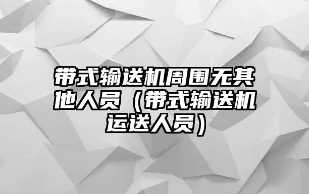 帶式輸送機(jī)周圍無(wú)其他人員（帶式輸送機(jī)運(yùn)送人員）