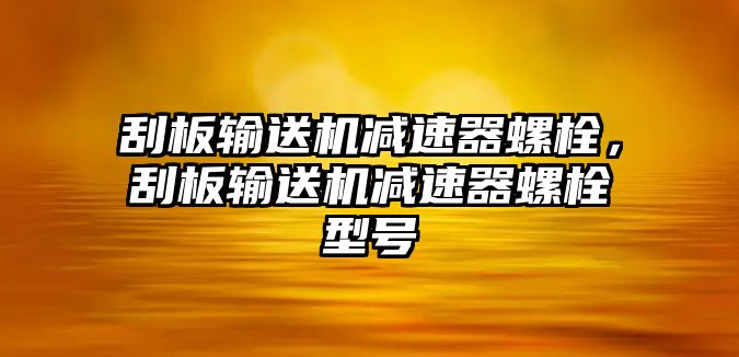 刮板輸送機減速器螺栓，刮板輸送機減速器螺栓型號