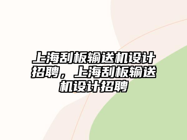 上海刮板輸送機設計招聘，上海刮板輸送機設計招聘