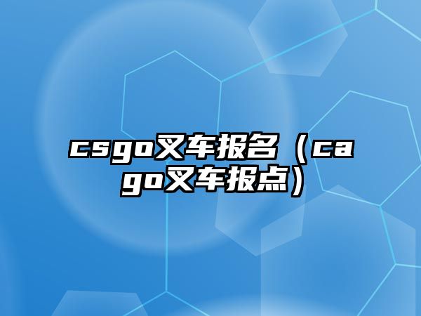 csgo叉車(chē)報(bào)名（cago叉車(chē)報(bào)點(diǎn)）