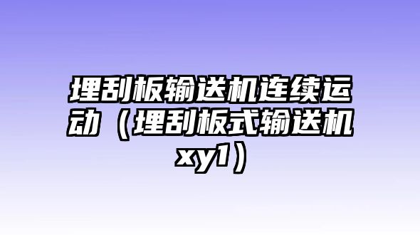 埋刮板輸送機連續(xù)運動（埋刮板式輸送機xy1）