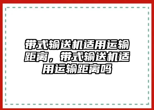 帶式輸送機適用運輸距離，帶式輸送機適用運輸距離嗎