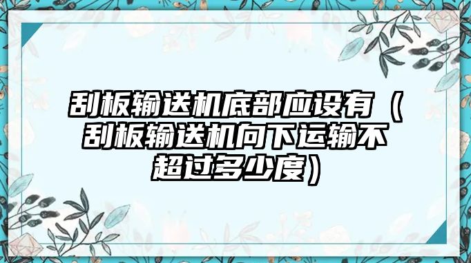 刮板輸送機底部應設有（刮板輸送機向下運輸不超過多少度）