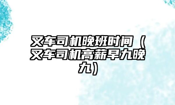 叉車司機晚班時間（叉車司機高薪早九晚九）