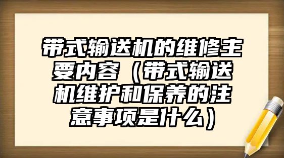 帶式輸送機的維修主要內(nèi)容（帶式輸送機維護和保養(yǎng)的注意事項是什么）