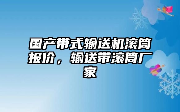 國(guó)產(chǎn)帶式輸送機(jī)滾筒報(bào)價(jià)，輸送帶滾筒廠家