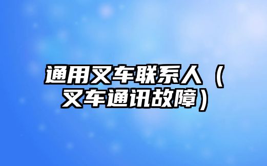 通用叉車聯(lián)系人（叉車通訊故障）