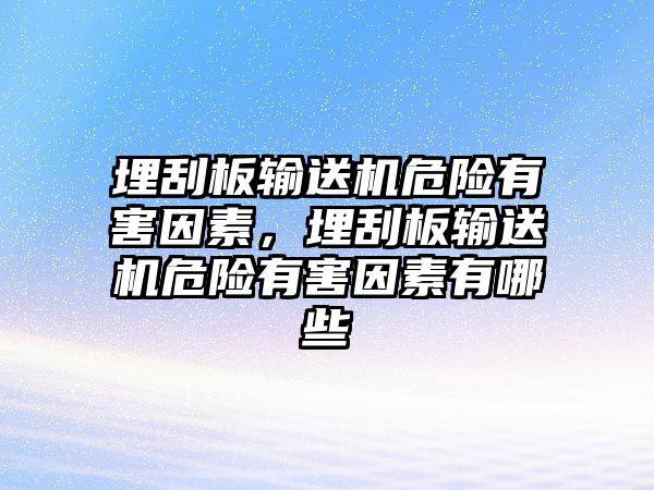 埋刮板輸送機危險有害因素，埋刮板輸送機危險有害因素有哪些