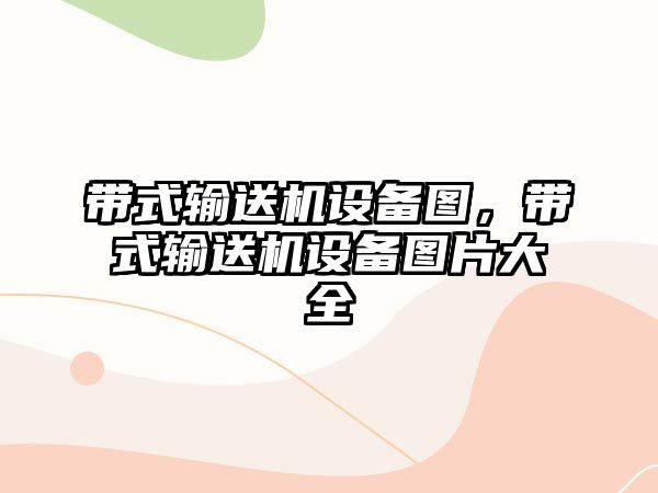 帶式輸送機設(shè)備圖，帶式輸送機設(shè)備圖片大全