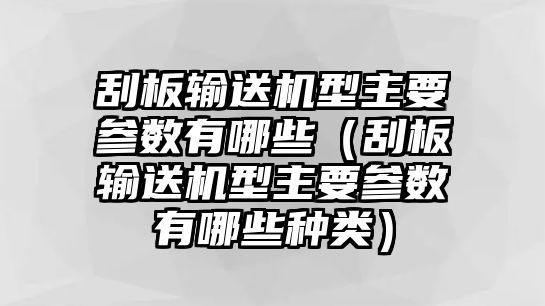 刮板輸送機型主要參數有哪些（刮板輸送機型主要參數有哪些種類）