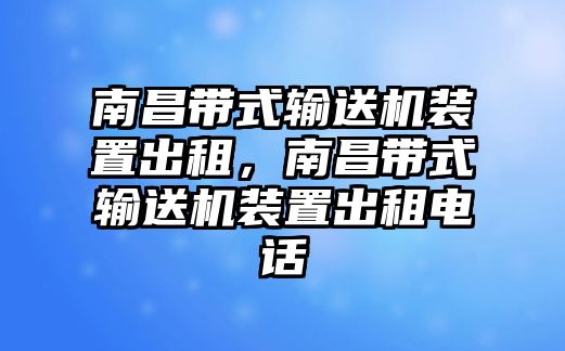 南昌帶式輸送機(jī)裝置出租，南昌帶式輸送機(jī)裝置出租電話