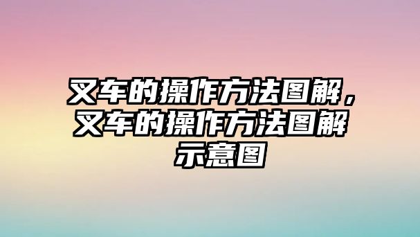 叉車的操作方法圖解，叉車的操作方法圖解 示意圖