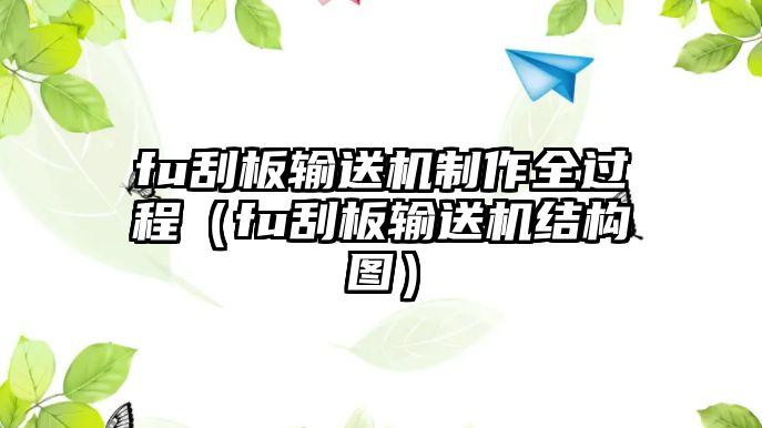 fu刮板輸送機制作全過程（fu刮板輸送機結(jié)構(gòu)圖）