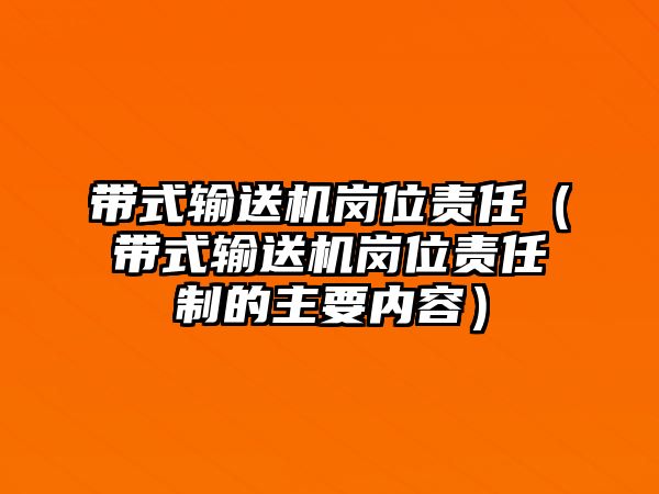 帶式輸送機崗位責(zé)任（帶式輸送機崗位責(zé)任制的主要內(nèi)容）