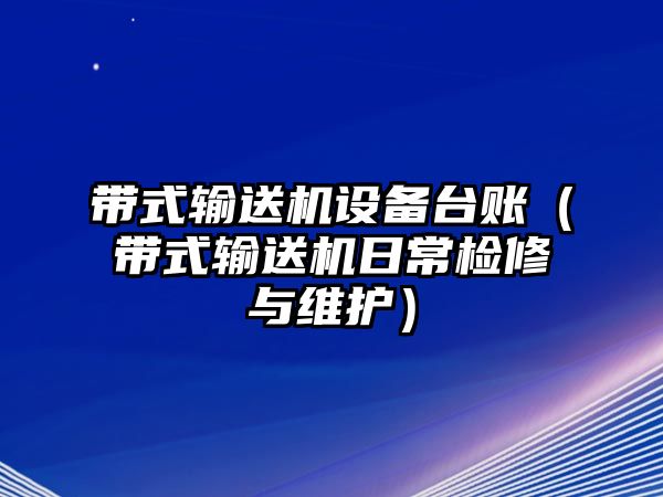 帶式輸送機設(shè)備臺賬（帶式輸送機日常檢修與維護）