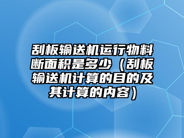 刮板輸送機(jī)運(yùn)行物料斷面積是多少（刮板輸送機(jī)計(jì)算的目的及其計(jì)算的內(nèi)容）