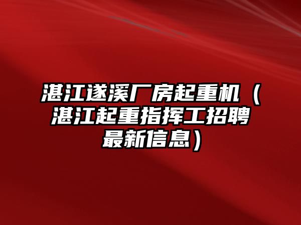 湛江遂溪廠房起重機（湛江起重指揮工招聘最新信息）