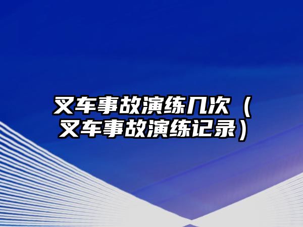 叉車事故演練幾次（叉車事故演練記錄）