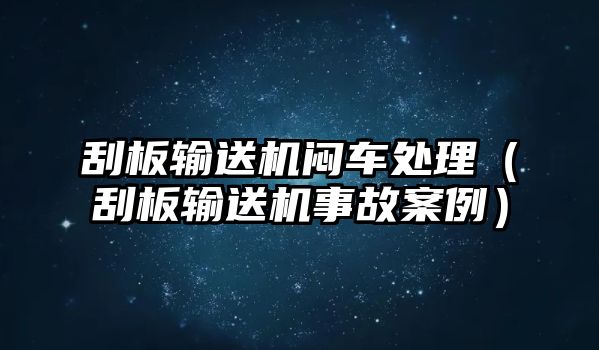 刮板輸送機(jī)悶車處理（刮板輸送機(jī)事故案例）