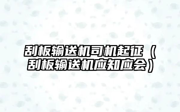 刮板輸送機(jī)司機(jī)起征（刮板輸送機(jī)應(yīng)知應(yīng)會(huì)）