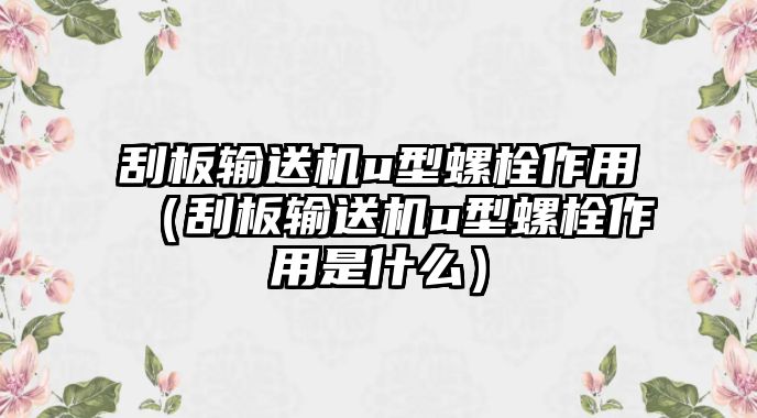 刮板輸送機u型螺栓作用（刮板輸送機u型螺栓作用是什么）