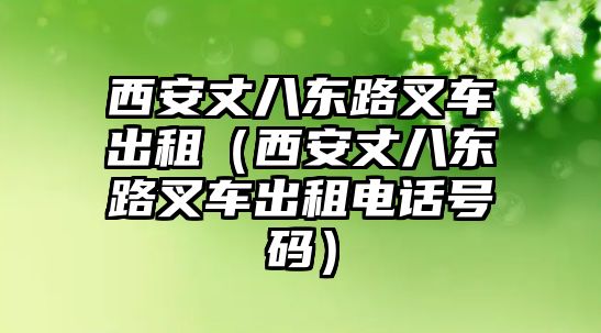 西安丈八東路叉車(chē)出租（西安丈八東路叉車(chē)出租電話號(hào)碼）