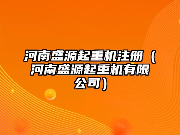 河南盛源起重機注冊（河南盛源起重機有限公司）