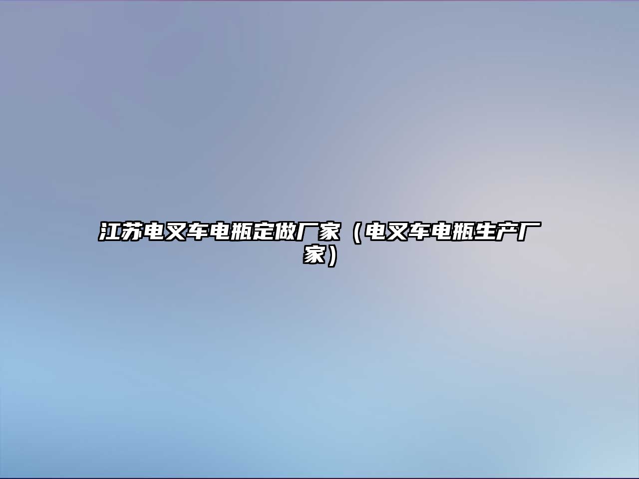 江蘇電叉車(chē)電瓶定做廠(chǎng)家（電叉車(chē)電瓶生產(chǎn)廠(chǎng)家）