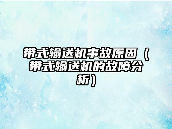 帶式輸送機(jī)事故原因（帶式輸送機(jī)的故障分析）