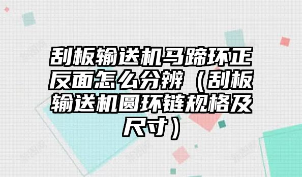 刮板輸送機(jī)馬蹄環(huán)正反面怎么分辨（刮板輸送機(jī)圓環(huán)鏈規(guī)格及尺寸）