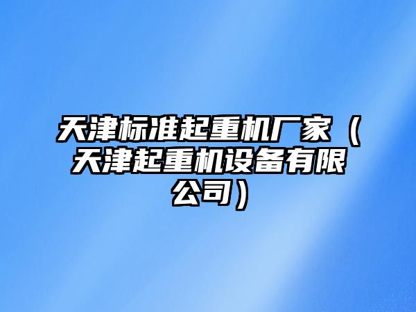 天津標準起重機廠家（天津起重機設(shè)備有限公司）