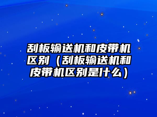 刮板輸送機(jī)和皮帶機(jī)區(qū)別（刮板輸送機(jī)和皮帶機(jī)區(qū)別是什么）