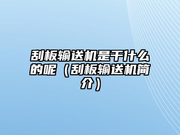 刮板輸送機(jī)是干什么的呢（刮板輸送機(jī)簡(jiǎn)介）