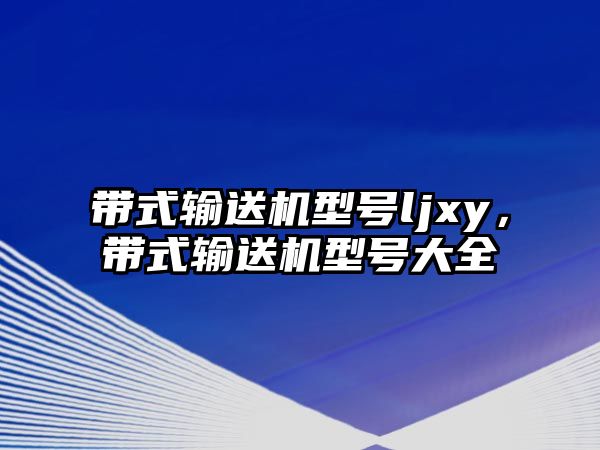 帶式輸送機型號ljxy，帶式輸送機型號大全