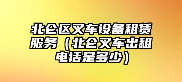 北侖區(qū)叉車設(shè)備租賃服務(wù)（北侖叉車出租電話是多少）