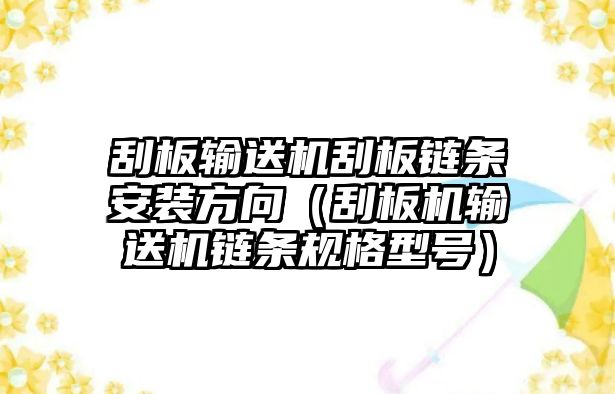 刮板輸送機(jī)刮板鏈條安裝方向（刮板機(jī)輸送機(jī)鏈條規(guī)格型號）