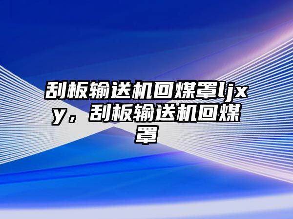 刮板輸送機(jī)回煤罩ljxy，刮板輸送機(jī)回煤罩