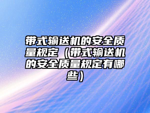 帶式輸送機(jī)的安全質(zhì)量規(guī)定（帶式輸送機(jī)的安全質(zhì)量規(guī)定有哪些）