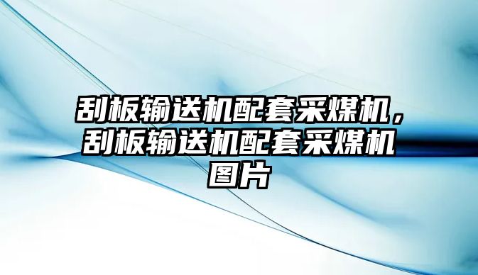 刮板輸送機(jī)配套采煤機(jī)，刮板輸送機(jī)配套采煤機(jī)圖片