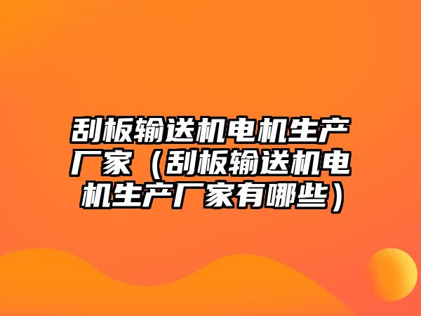 刮板輸送機(jī)電機(jī)生產(chǎn)廠家（刮板輸送機(jī)電機(jī)生產(chǎn)廠家有哪些）