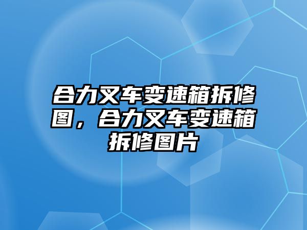 合力叉車變速箱拆修圖，合力叉車變速箱拆修圖片