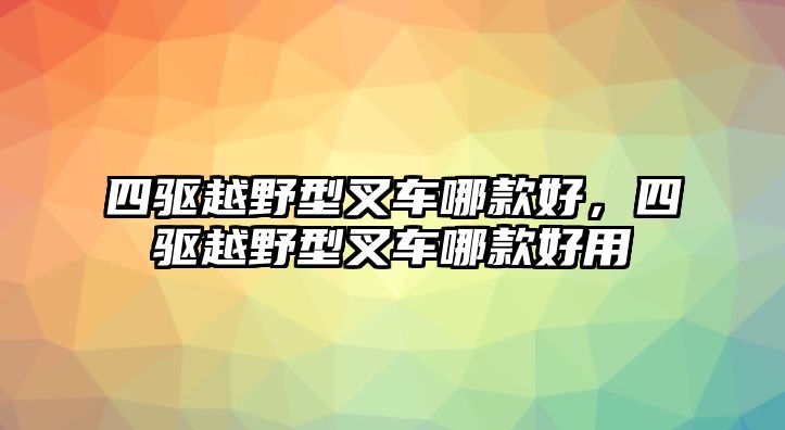 四驅(qū)越野型叉車哪款好，四驅(qū)越野型叉車哪款好用