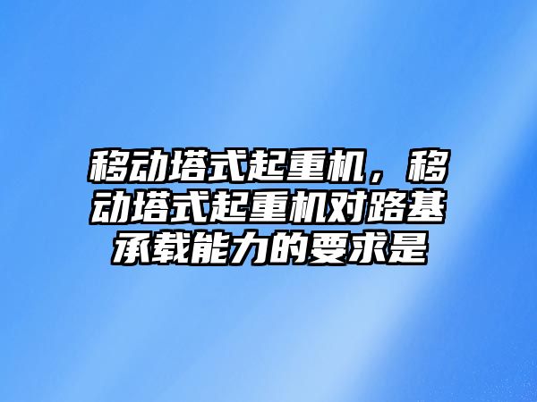 移動塔式起重機，移動塔式起重機對路基承載能力的要求是