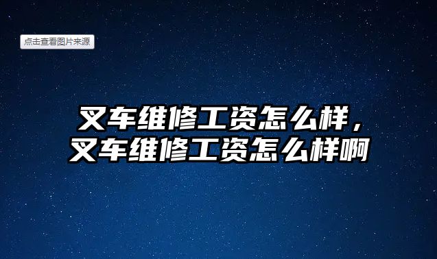 叉車維修工資怎么樣，叉車維修工資怎么樣啊